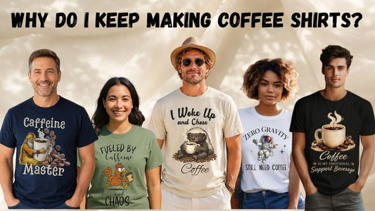 Why Do I Keep Making Coffee Shirts