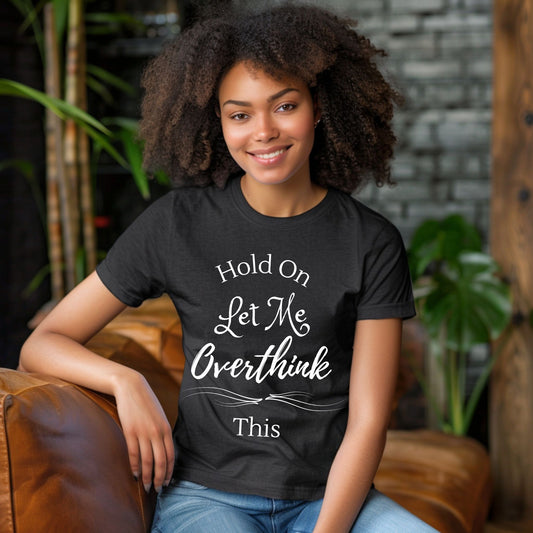 “Hold On Let Me Overthink This” Funny Anxiety T-Shirt Sarcastic Gift  Humorous Shirt Sarcastic Shirt