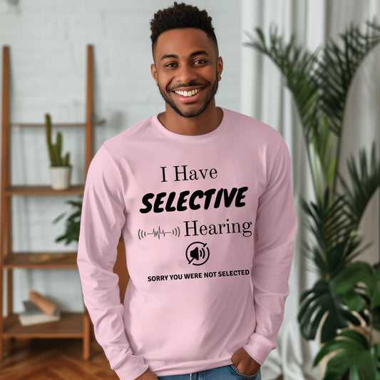 I Have Selective Hearing T-Shirt, Funny Sarcastic Quote Tee for Men & Women, Humorous Shirt, Sarcastic Shirt Funny TShirt Long Sleeve Tee