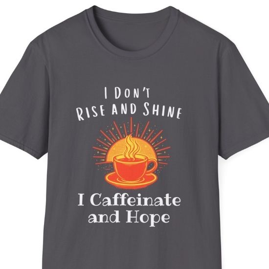 I Don’t Rise and Shine I Caffeinate and Hope T-Shirt – Funny Coffee Lover Tee, Cozy Introvert Shirt, Sarcastic Graphic Tee